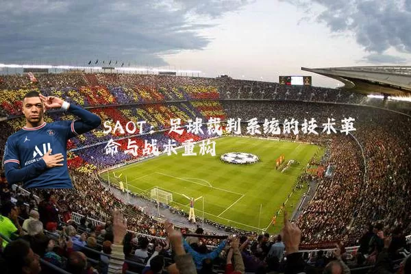 SAOT:足球裁判系统的技术革命与战术重构