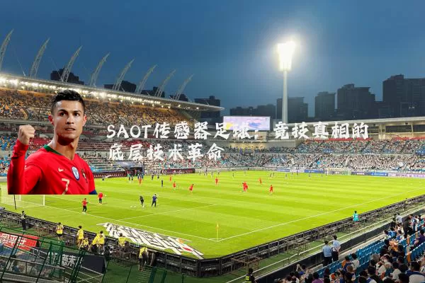 SAOT传感器足球:竞技真相的底层技术革命