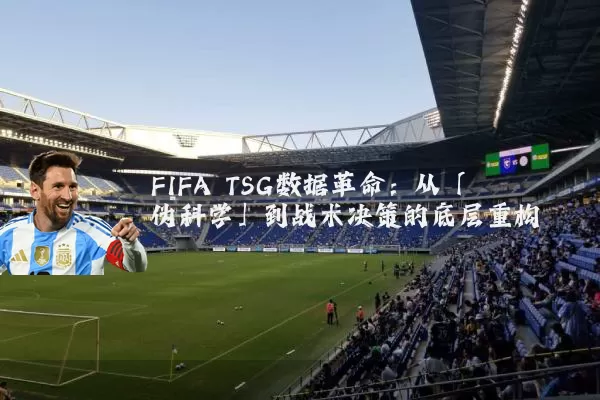 FIFA TSG数据革命:从「伪科学」到战术决策的底层重构