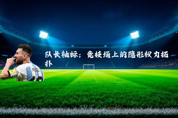 队长袖标:竞技场上的隐形权力拓扑