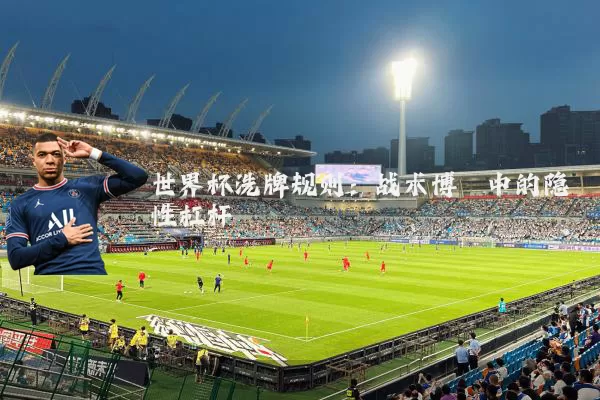 世界杯洗牌规则：战术博弈中的隐性杠杆