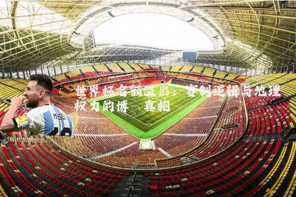 世界杯名额溢出:赛制逻辑与地理权力的博弈真相