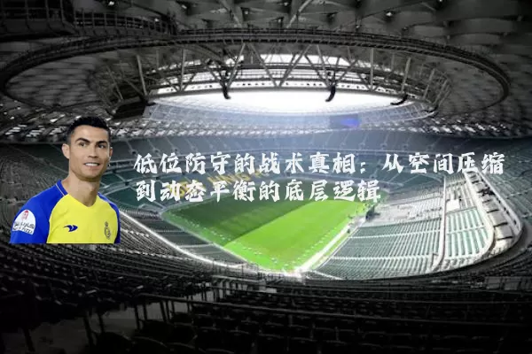 低位防守的战术真相:从空间压缩到动态平衡的底层逻辑