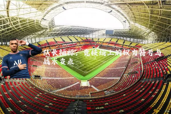 队长袖标:竞技场上的权力符号与战术支点