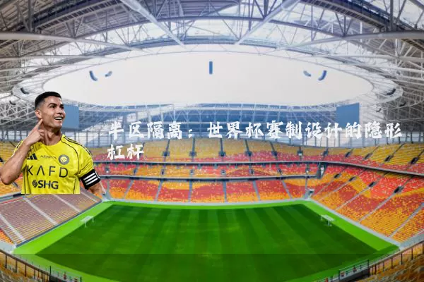 半区隔离：世界杯赛制设计的隐形杠杆