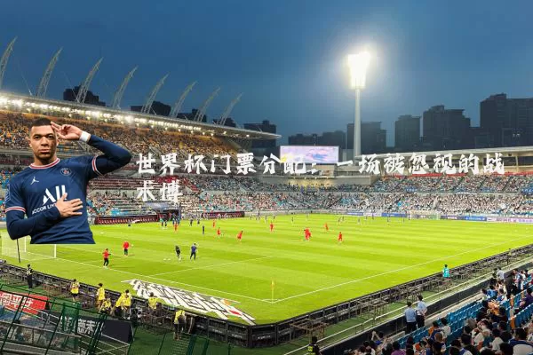 世界杯门票分配:一场被忽视的战术博弈