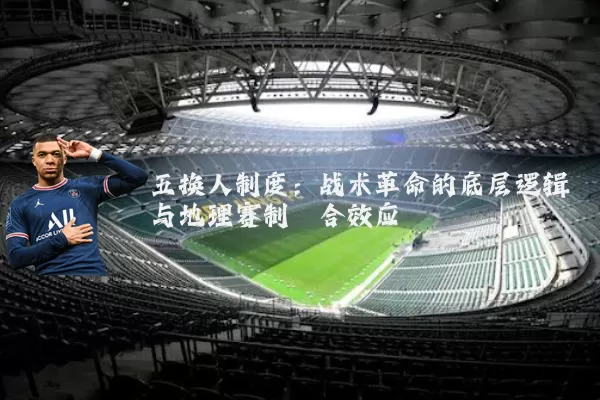 五换人制度:战术革命的底层逻辑与地理赛制耦合效应