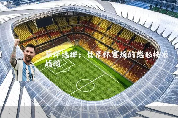 草坪选择：世界杯赛场的隐形技术战场