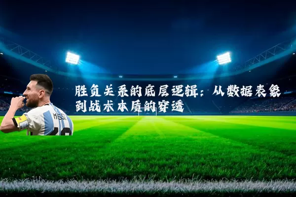 胜负关系的底层逻辑:从数据表象到战术本质的穿透