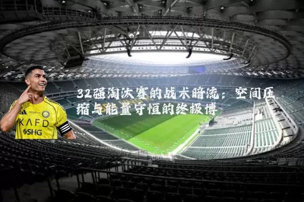 32强淘汰赛的战术暗流:空间压缩与能量守恒的终极博弈
