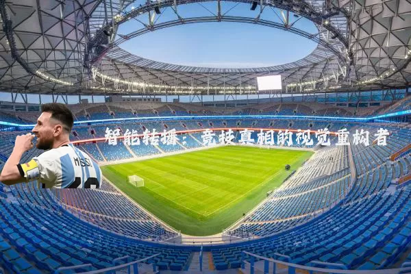 智能转播:竞技真相的视觉重构者
