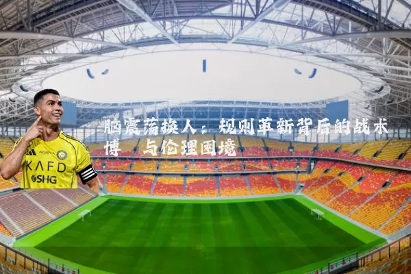 脑震荡换人：规则革新背后的战术博弈与伦理困境