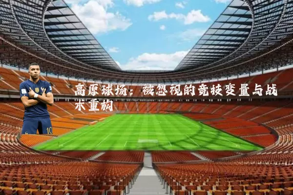 高原球场:被忽视的竞技变量与战术重构