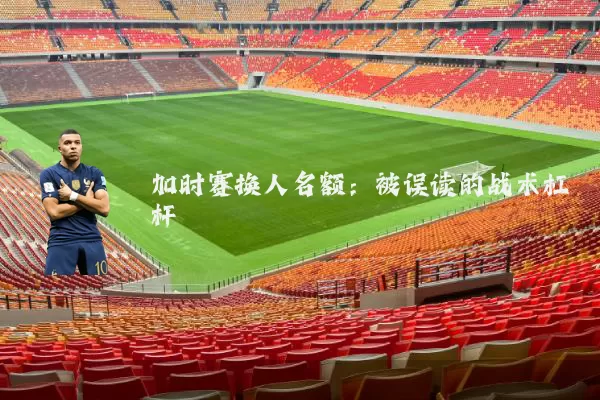 加时赛换人名额:被误读的战术杠杆