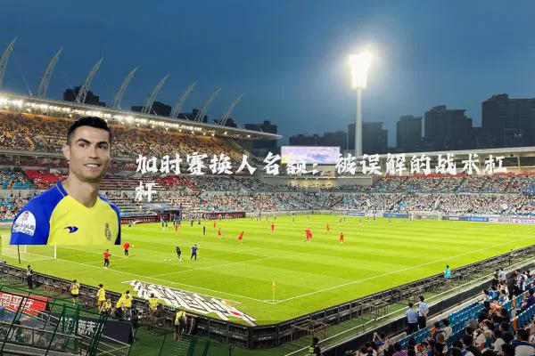 加时赛换人名额:被误解的战术杠杆