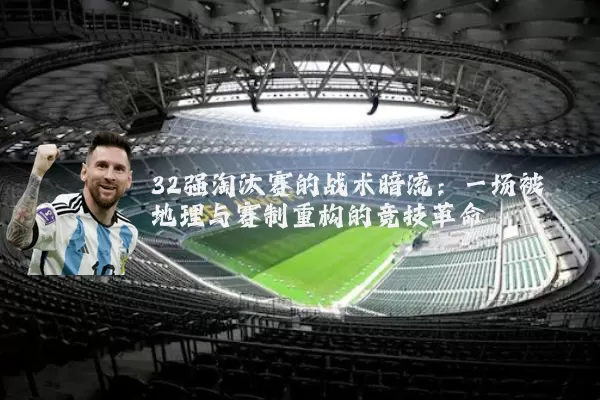 32强淘汰赛的战术暗流:一场被地理与赛制重构的竞技革命