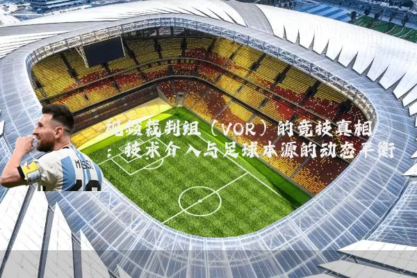 视频裁判组(VOR)的竞技真相:技术介入与足球本源的动态平衡
