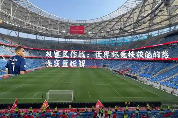 双赛区作战:世界杯竞技效能的隐性变量拆解