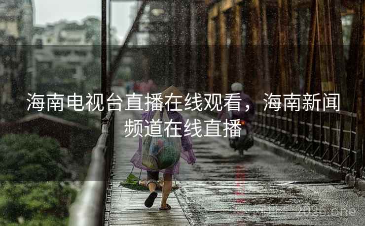 海南电视台直播在线观看,海南新闻频道在线直播