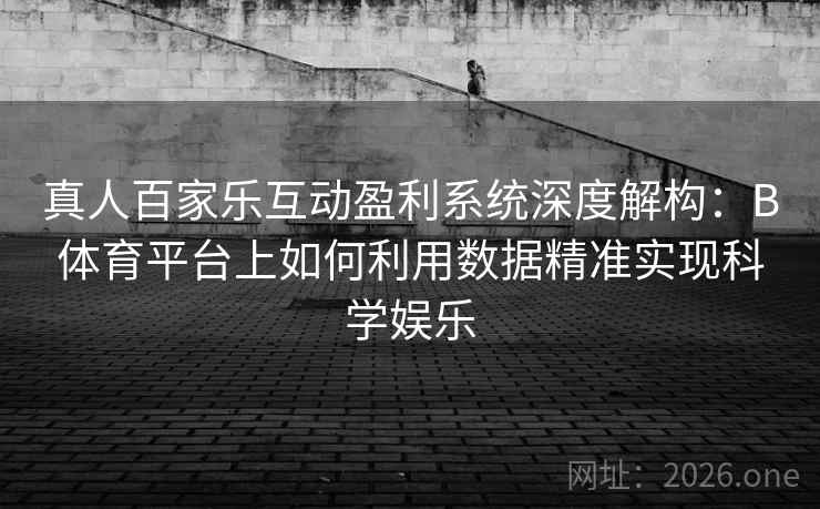 真人百家乐互动盈利系统深度解构：B体育平台上如何利用数据精准实现科学娱乐
