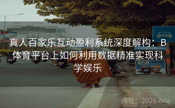 真人百家乐互动盈利系统深度解构:B体育平台上如何利用数据精准实现科学娱乐