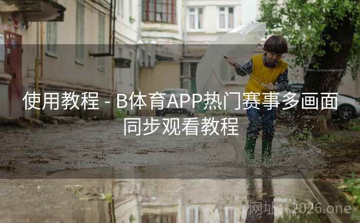 使用教程 - B体育APP热门赛事多画面同步观看教程