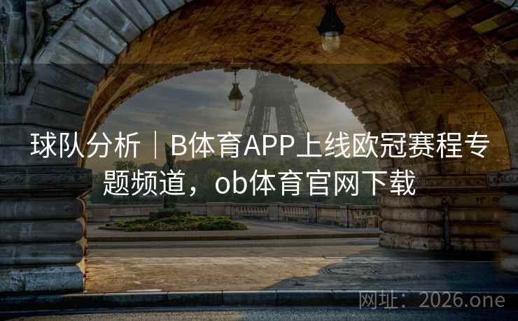 球队分析｜B体育APP上线欧冠赛程专题频道，ob体育官网下载