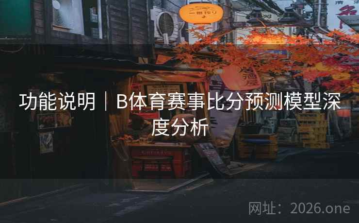 功能说明｜B体育赛事比分预测模型深度分析