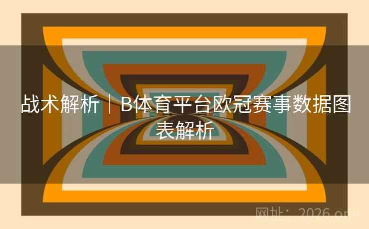 战术解析|B体育平台欧冠赛事数据图表解析
