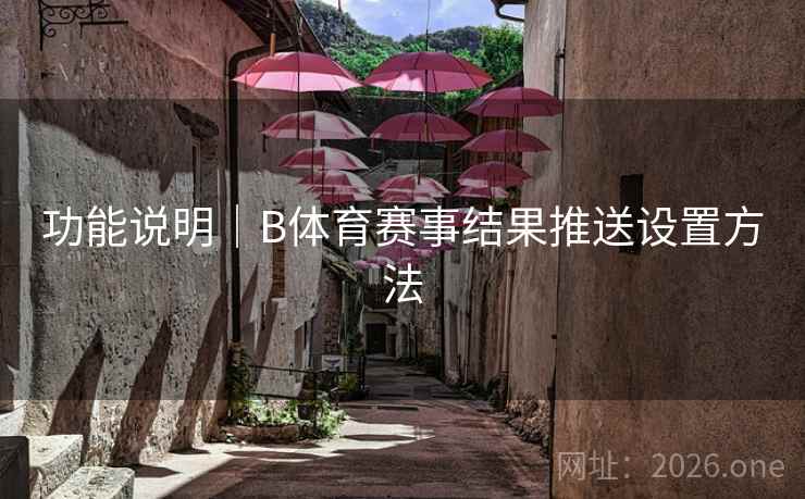 功能说明|B体育赛事结果推送设置方法