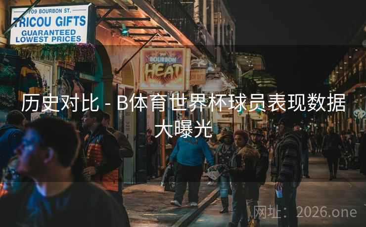 历史对比 - B体育世界杯球员表现数据大曝光