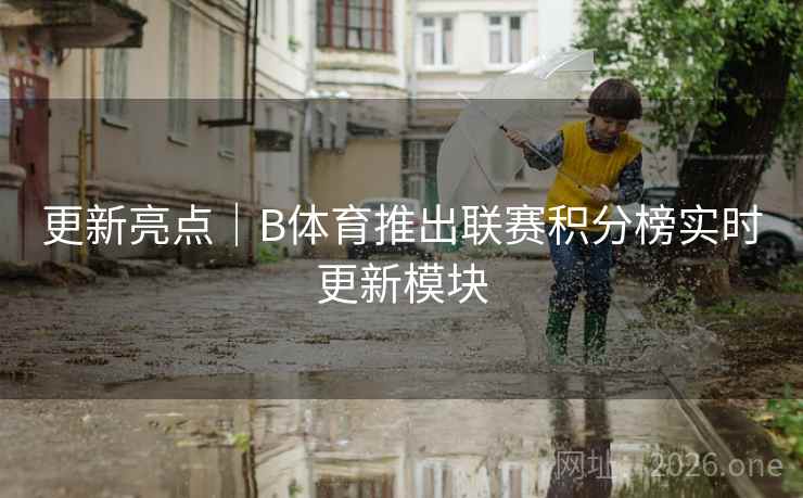 更新亮点|B体育推出联赛积分榜实时更新模块