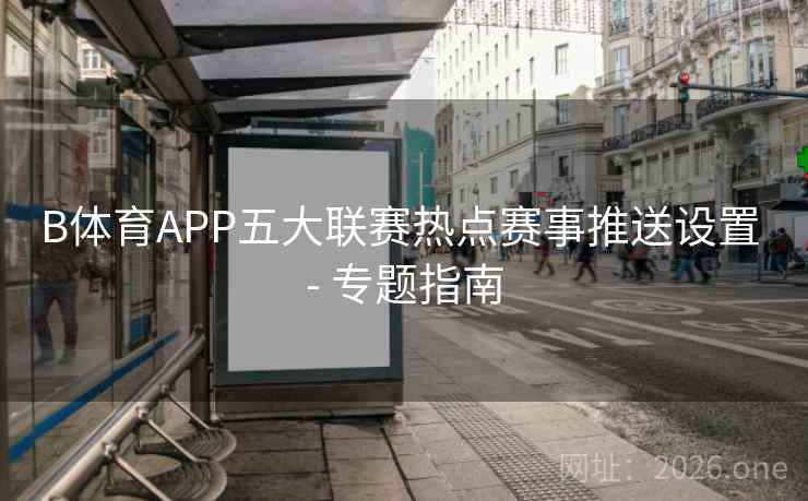 B体育APP五大联赛热点赛事推送设置 - 专题指南