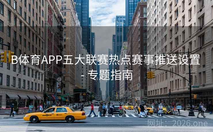 B体育APP五大联赛热点赛事推送设置 - 专题指南