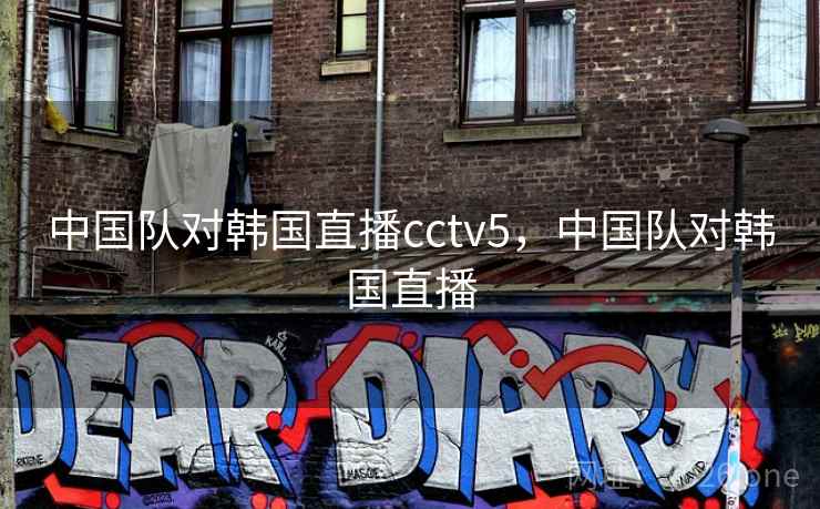 中国队对韩国直播cctv5，中国队对韩国直播