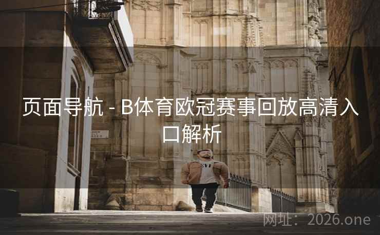 页面导航 - B体育欧冠赛事回放高清入口解析