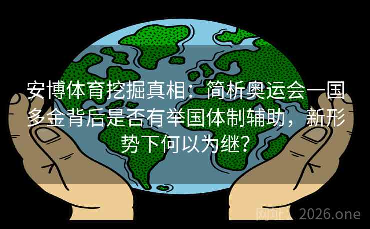 安博体育挖掘真相:简析奥运会一国多金背后是否有举国体制辅助,新形势下何以为继?