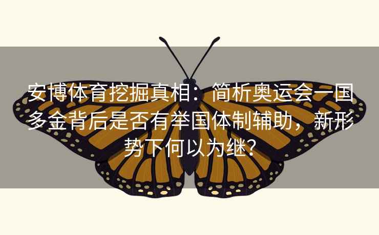 安博体育挖掘真相:简析奥运会一国多金背后是否有举国体制辅助,新形势下何以为继?