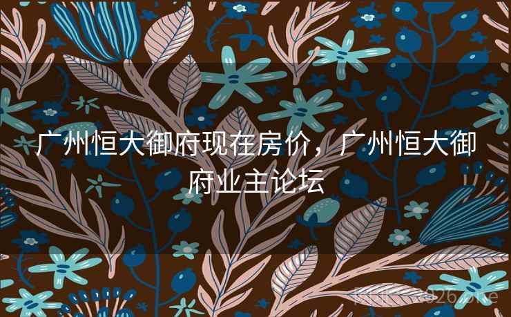 广州恒大御府现在房价,广州恒大御府业主论坛