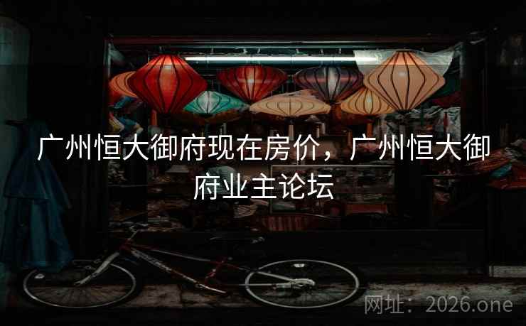 广州恒大御府现在房价,广州恒大御府业主论坛