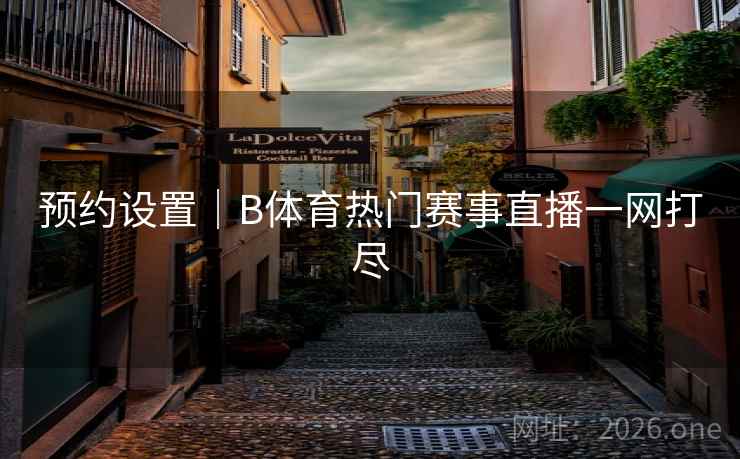预约设置|B体育热门赛事直播一网打尽