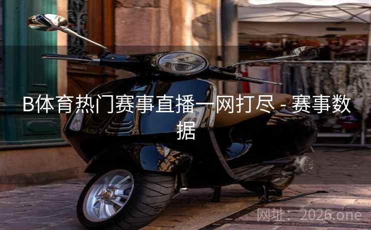 B体育热门赛事直播一网打尽 - 赛事数据