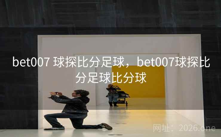 bet007 球探比分足球,bet007球探比分足球比分球