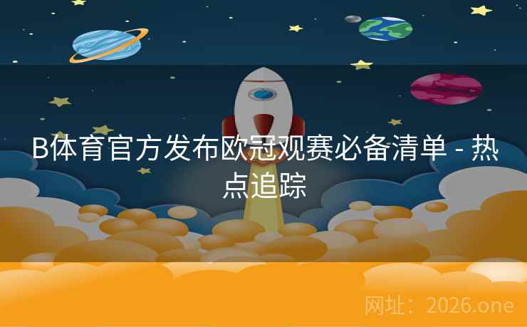 B体育官方发布欧冠观赛必备清单 - 热点追踪