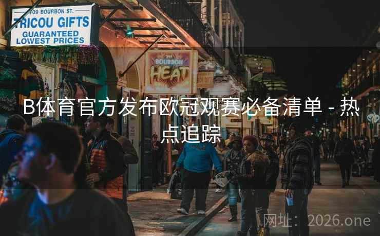 B体育官方发布欧冠观赛必备清单 - 热点追踪