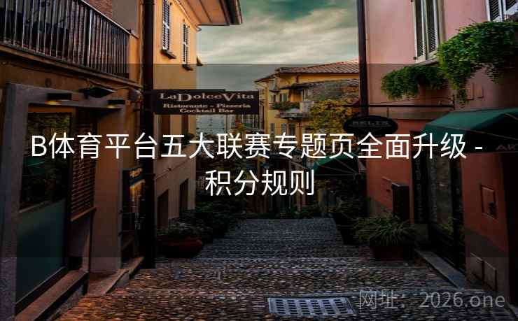 B体育平台五大联赛专题页全面升级 - 积分规则