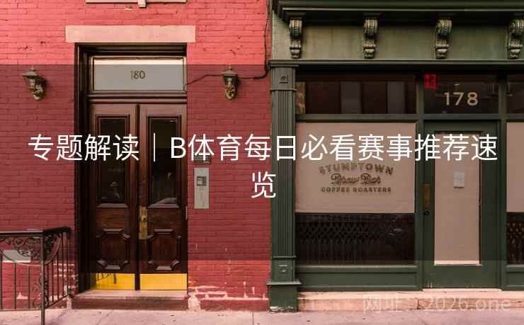 专题解读|B体育每日必看赛事推荐速览