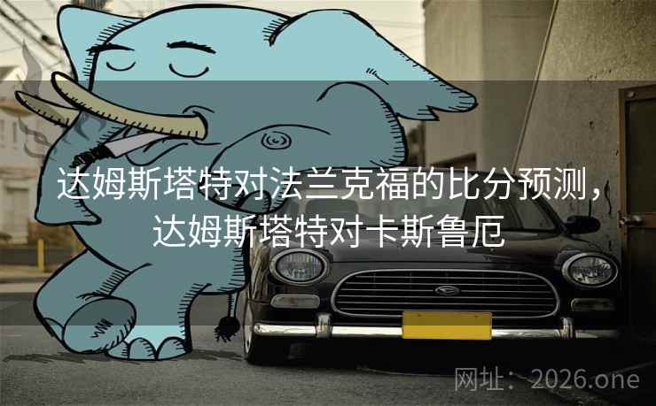 达姆斯塔特对法兰克福的比分预测,达姆斯塔特对卡斯鲁厄