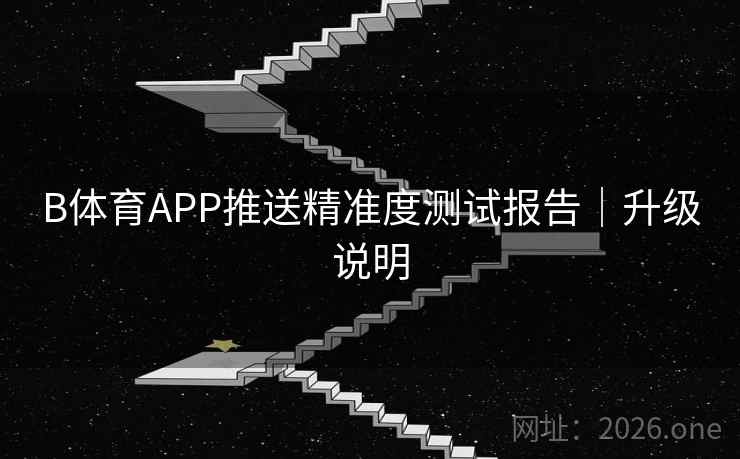 B体育APP推送精准度测试报告｜升级说明