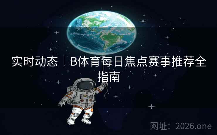 实时动态|B体育每日焦点赛事推荐全指南